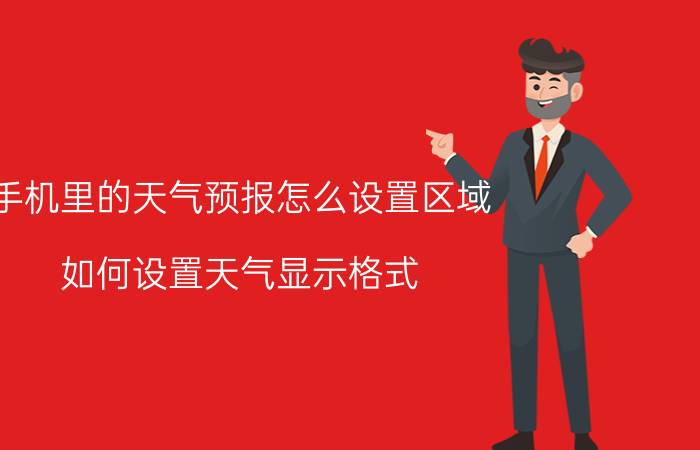 手机里的天气预报怎么设置区域 如何设置天气显示格式？